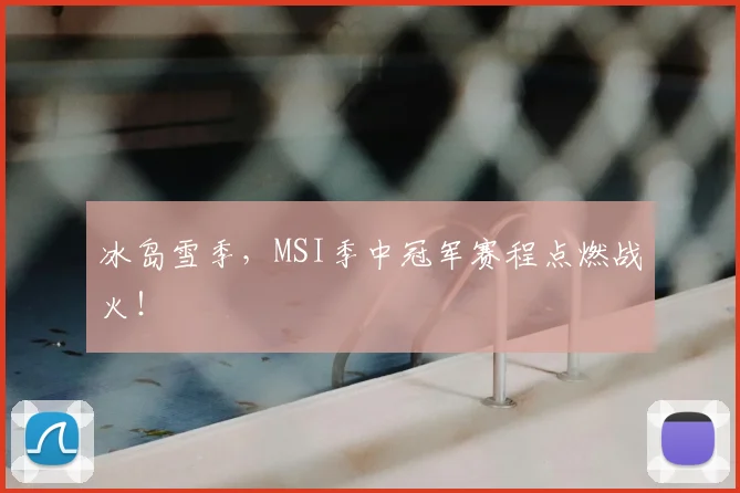 冰岛雪季，MSI季中冠军赛程点燃战火！