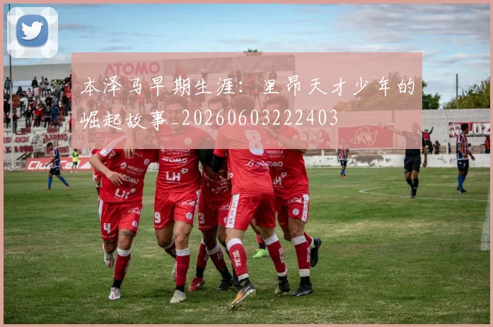 本泽马早期生涯：里昂天才少年的崛起故事_20260603222403
