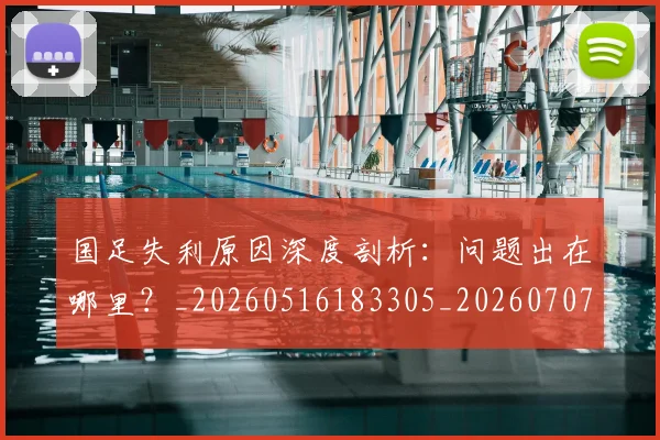 国足失利原因深度剖析：问题出在哪里？_20260516183305_20260707014130