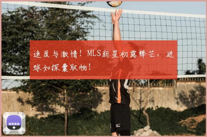 速度与激情！MLS新星初露锋芒，进球如探囊取物！