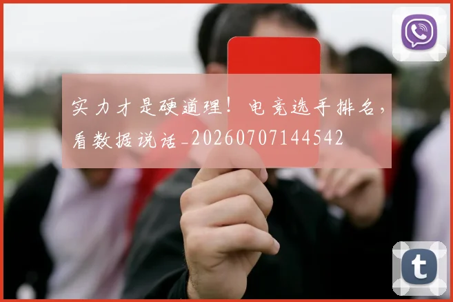 实力才是硬道理！电竞选手排名，看数据说话_20260707144542