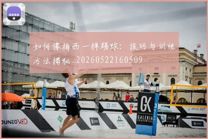 如何像梅西一样踢球：技巧与训练方法揭秘_20260522160509