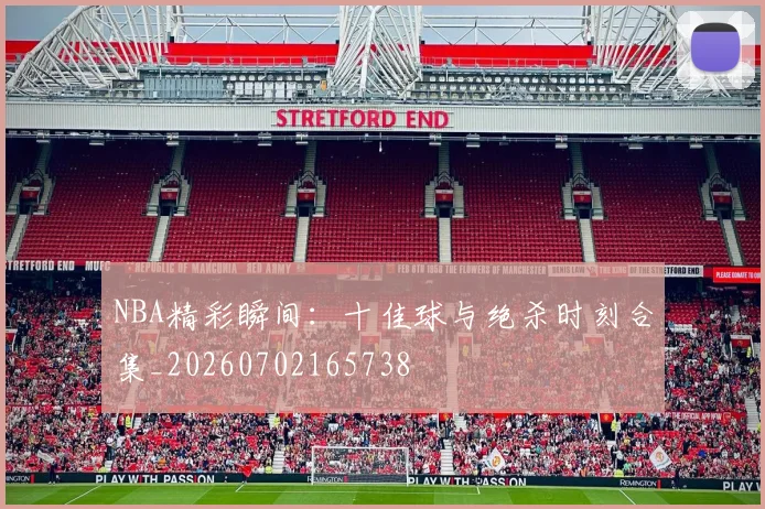 NBA精彩瞬间：十佳球与绝杀时刻合集_20260702165738