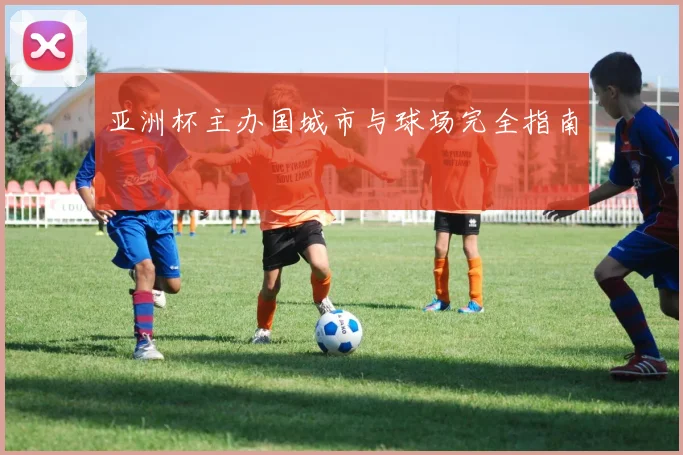 亚洲杯主办国城市与球场完全指南