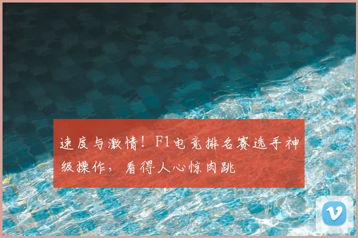 速度与激情！F1电竞排名赛选手神级操作，看得人心惊肉跳