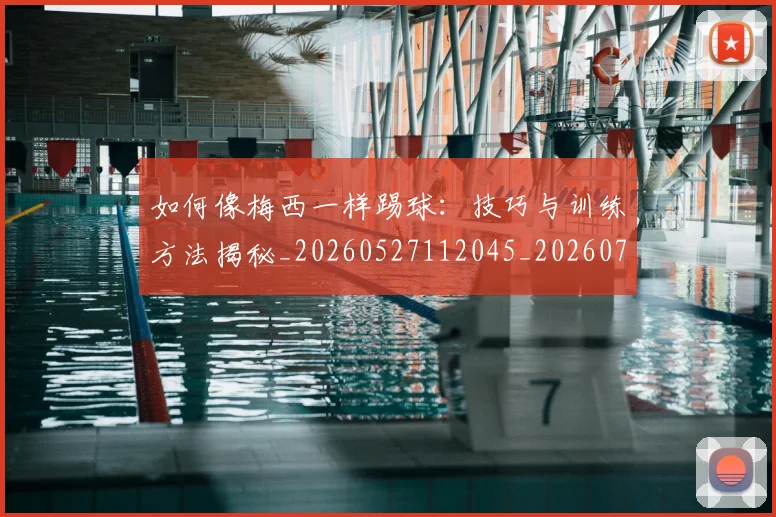 如何像梅西一样踢球：技巧与训练方法揭秘_20260527112045_20260707022532