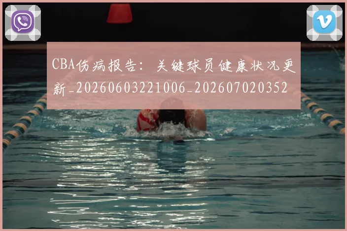 CBA伤病报告：关键球员健康状况更新_20260603221006_20260702035240