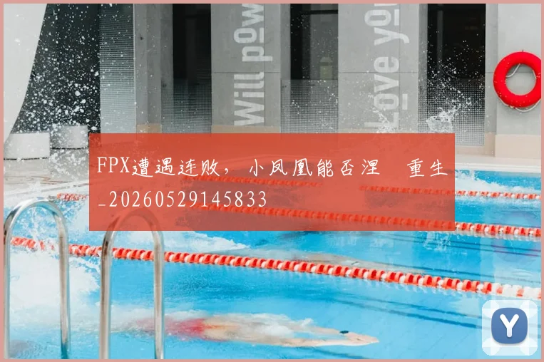 FPX遭遇连败，小凤凰能否涅槃重生_20260529145833