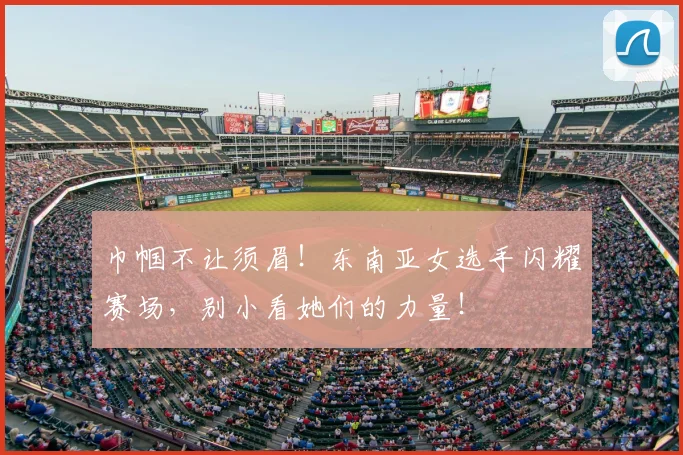 巾帼不让须眉!东南亚女选手闪耀赛场,别小看她们的力量!