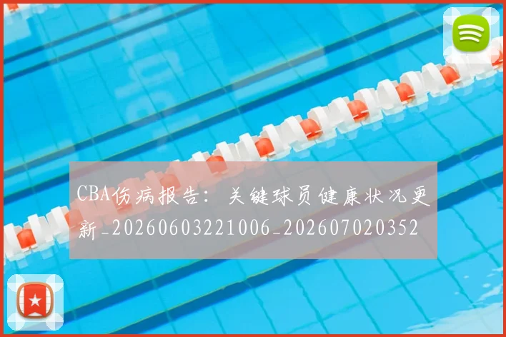 CBA伤病报告:关键球员健康状况更新_20260603221006_20260702035240