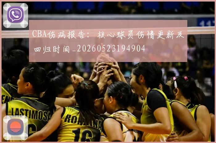 CBA伤病报告：核心球员伤情更新及回归时间_20260523194904