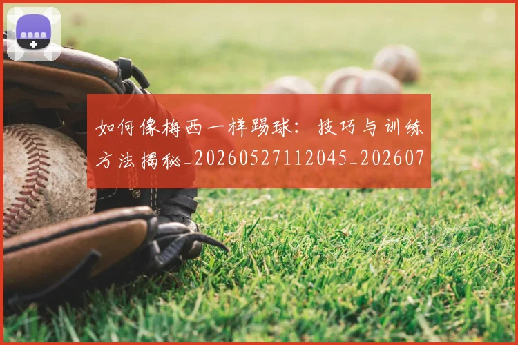 如何像梅西一样踢球：技巧与训练方法揭秘_20260527112045_20260707022532