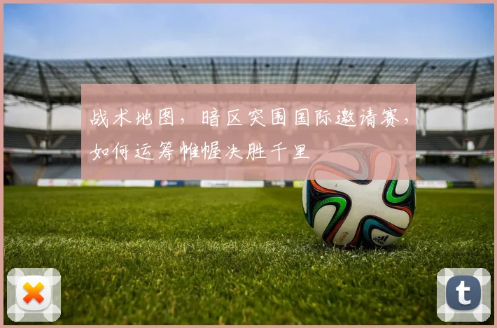战术地图,暗区突围国际邀请赛,如何运筹帷幄决胜千里